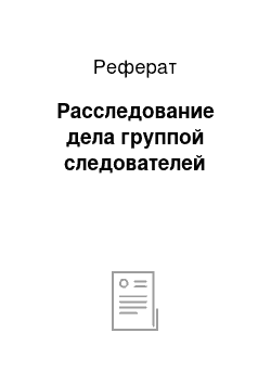 Реферат: Расследование дела группой следователей