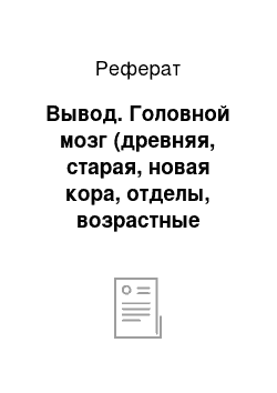 Реферат: Вывод. Головной мозг (древняя, старая, новая кора, отделы, возрастные особенности, масса мозга)