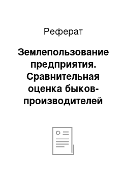 Реферат: Землепользование предприятия. Сравнительная оценка быков-производителей по продуктивным и воспроизводительным качествам коров в СХПК "Присухонский" Вологодской области