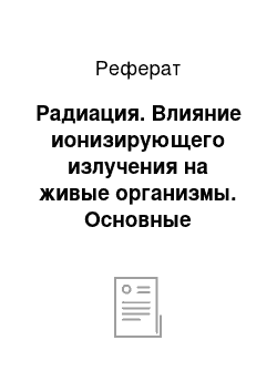 Реферат: Радиация. Влияние ионизирующего излучения на живые организмы. Основные биологические последствия (эффекты) облучения организма