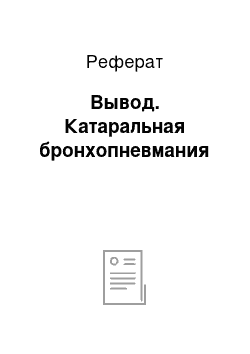 Реферат: Вывод. Катаральная бронхопневмания