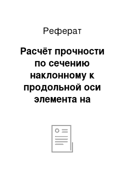 Реферат: Расчёт прочности по сечению наклонному к продольной оси элемента на действие Q=11.5 кН