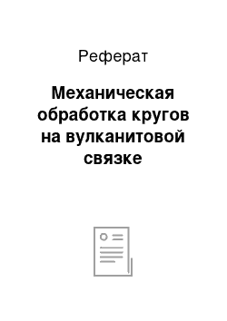 Реферат: Механическая обработка кругов на вулканитовой связке