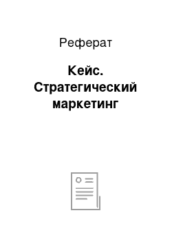 Реферат: Кейс. Стратегический маркетинг