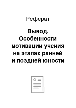 Реферат: Вывод. Особенности мотивации учения на этапах ранней и поздней юности