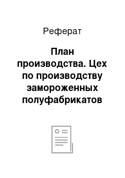 Реферат: План производства. Цех по производству замороженных полуфабрикатов "Царский вкус"