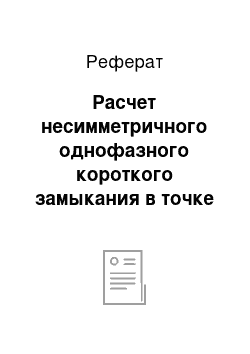 Реферат: Расчет несимметричного однофазного короткого замыкания в точке