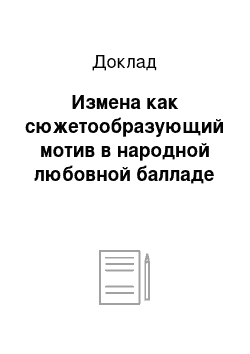 Доклад: Измена как сюжетообразующий мотив в народной любовной балладе