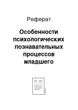 Реферат: Особенности психологических познавательных процессов младшего школьника