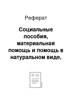 Реферат: Социальные пособия, материальная помощь и помощь в натуральном виде, предоставляемые малоимущим семьям и малоимущим одиноко проживающим гражданам