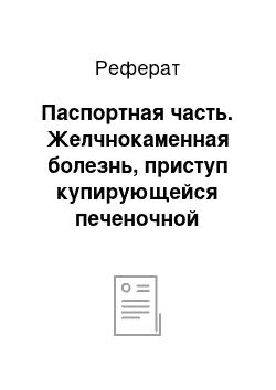 Реферат: Паспортная часть. Желчнокаменная болезнь, приступ купирующейся печеночной колики