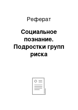 Реферат: Социальное познание. Подростки групп риска