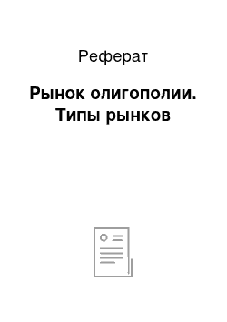 Реферат: Рынок олигополии. Типы рынков