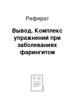 Реферат: Вывод. Комплекс упражнений при заболеваниях фарингитом