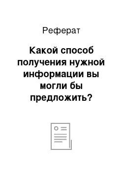 Реферат: Какой способ получения нужной информации вы могли бы предложить?