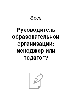 Эссе: Руководитель образовательной организации: менеджер или педагог?