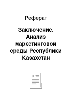 Реферат: Заключение. Анализ маркетинговой среды Республики Казахстан