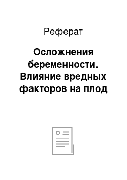 Реферат: Осложнения беременности. Влияние вредных факторов на плод