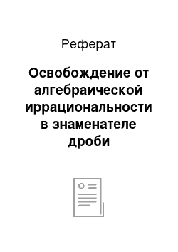 Реферат: Освобождение от алгебраической иррациональности в знаменателе дроби