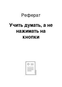 Реферат: Учить думать, а не нажимать на кнопки