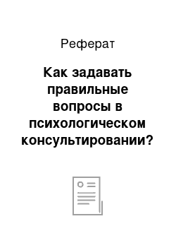 Реферат: Как задавать правильные вопросы в психологическом консультировании?