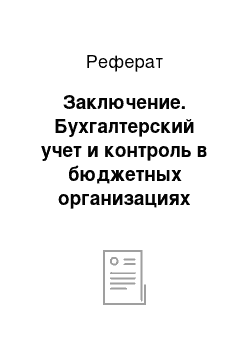 Реферат: Заключение. Бухгалтерский учет и контроль в бюджетных организациях