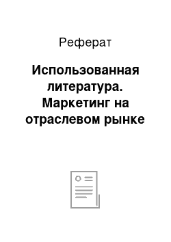 Реферат: Использованная литература. Маркетинг на отраслевом рынке