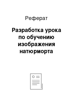 Реферат: Разработка урока по обучению изображения натюрморта