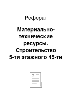 Реферат: Материально-технические ресурсы. Строительство 5-ти этажного 45-ти квартирного жилого дома