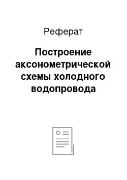 Реферат: Построение аксонометрической схемы холодного водопровода