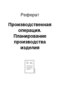 Реферат: Производственная операция. Планирование производства изделия