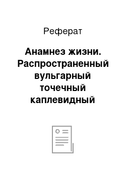 Реферат: Анамнез жизни. Распространенный вульгарный точечный каплевидный монетовидный сливной псориаз, весенне-летний тип, стационарная стадия. Псориатическая артропатия