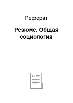 Реферат: Резюме. Общая социология