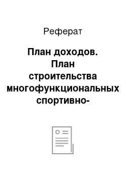 Реферат: План доходов. План строительства многофункциональных спортивно-оздоровительных комплексов