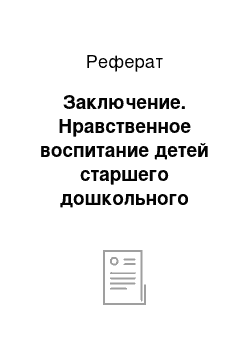 Реферат: Заключение. Нравственное воспитание детей старшего дошкольного возраста