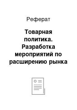 Реферат: Товарная политика. Разработка мероприятий по расширению рынка сбыта