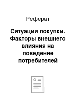 Реферат: Ситуации покупки. Факторы внешнего влияния на поведение потребителей