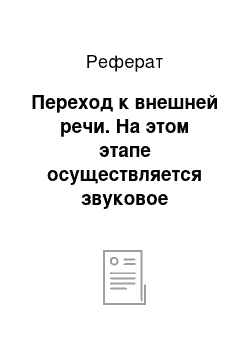 Реферат: Переход к внешней речи. На этом этапе осуществляется звуковое оформление высказывания. Это самый ответственный этап