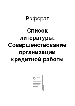 Реферат: Список литературы. Совершенствование организации кредитной работы в банке