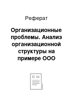 Реферат: Организационные проблемы. Анализ организационной структуры на примере ООО "Галант"