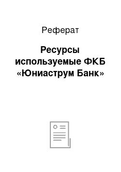 Реферат: Ресурсы используемые ФКБ «Юниаструм Банк»