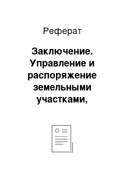 Реферат: Заключение. Управление и распоряжение земельными участками, находящимися в государственной и муниципальной собственности