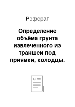 Реферат: Определение объёма грунта извлеченного из траншеи под приямки, колодцы. Определение объемов подчистки грунта