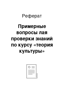 Реферат: Примерные вопросы лая проверки знаний по курсу «теория культуры»