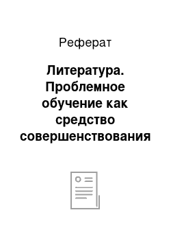 Реферат: Литература. Проблемное обучение как средство совершенствования учебного процесса