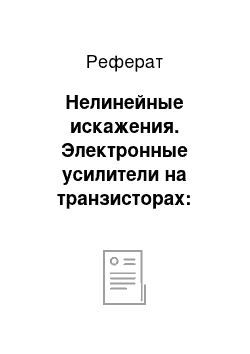 Реферат: Нелинейные искажения. Электронные усилители на транзисторах: основные виды, параметры, характеристики и принципы проектирования