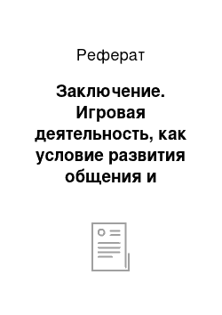 Реферат: Заключение. Игровая деятельность, как условие развития общения и взаимодействия ребенка со сверстниками