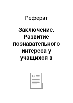 Реферат: Заключение. Развитие познавательного интереса у учащихся в образовательном процессе