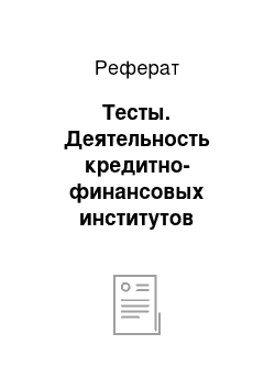 Реферат: Тесты. Деятельность кредитно-финансовых институтов