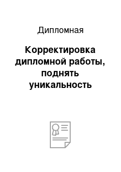 Дипломная: Корректировка дипломной работы, поднять уникальность